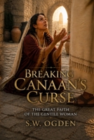 Breaking Canaan's Curse: The Great Faith of the Gentile Woman B0H7561MLL Book Cover