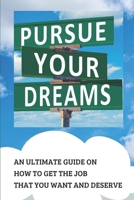 Pursue Your Dream: An Ultimate Guide On How To Get The Job That You Want And Deserve: Tips For Job Hunting null Book Cover