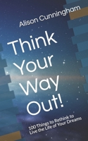 Think Your Way Out!: 100 Things to Rethink to Live the Life of Your Dreams 108617321X Book Cover
