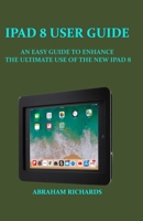 IPAD 8 USER GUIDE: AN EASY GUIDE TO ENHANCE THE ULTIMATE USE OF THE NEW IPAD 8 B08L41BD37 Book Cover