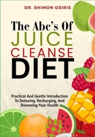 THE ABC’s OF JUICE CLEANSE DIET: Practical And Gentle Introduction To Detoxing, Recharging, And Renewing Your Health B0FSSLPBS1 Book Cover