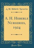 A. H. Heberle Nurseries, 1924 (Classic Reprint) 0266815340 Book Cover