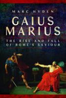 Gaius Marius: The Rise and Fall of Rome's Saviour 1399024795 Book Cover