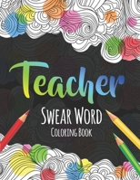 Teacher Swear Word Coloring Book: A Swear Word Coloring Book for Teachers, Funny Adult Coloring Book for Teachers, Professors ... for Stress Relief and Relaxation ( Gifts for Teachers ) B08K3YHVGH Book Cover