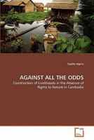 AGAINST ALL THE ODDS: Construction of Livelihoods in the Absence of Rights to Nature in Cambodia 3639311280 Book Cover