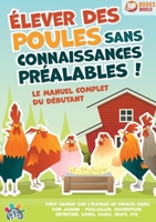 Élever des poules sans connaissances préalables ! Le manuel complet du débutant: Tout savoir sur l'élevage de poules dans son jardin - Poulailler, ... soins, races, oeufs, etc (French Edition) 3691042740 Book Cover