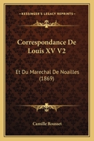 Correspondance De Louis XV V2: Et Du Marechal De Noailles (1869) 1167671570 Book Cover