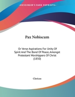 Pax Nobiscum: Or Verse Aspirations for Unity of Spirit and the Bond of Peace, Amongst Protestant Worshippers of Christ 1359281037 Book Cover