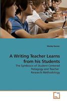 A Writing Teacher Learns from his Students: The Symbiosis of Student-Centered Pedagogy and Teacher Research Methodology 3639170563 Book Cover