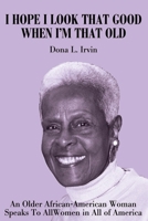 I Hope I Look That Good When I'm That Old: An Older African-American Woman Speaks to All Women in All of America 059521116X Book Cover