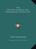 The History of Magic and Experimental Science V13 0766143171 Book Cover