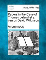 Papers in the Case of Thomas Leland et al versus David Wilkinson 1275073514 Book Cover