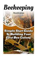 Beekeeping: Simple Start Guide to Building Your First Bee Colony: 1530416191 Book Cover