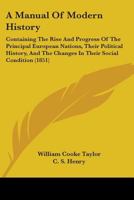 A manual of modern history: containing the rise and progress of the principal European nations, their political history, and the changes in their ... history of the colonies founded by Europeans 1377418901 Book Cover