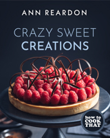 How to Cook That: Crazy Sweet Creations (You Tube's Ann Reardon Cookbook) 1684811554 Book Cover