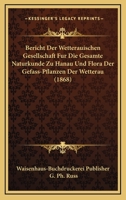 Bericht Der Wetterauischen Gesellschaft Fur Die Gesamte Naturkunde Zu Hanau Und Flora Der Gefass-Pflanzen Der Wetterau (1868) 116842562X Book Cover