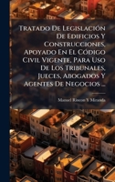 Tratado De LegislaciÃ3n De Edificios Y Construcciones, Apoyado En El CÃ3digo Civil Vigente, Para Uso De Los Tribunales, Jueces, Abogados Y Agentes De Negocios ... (Spanish Edition) 1023966050 Book Cover