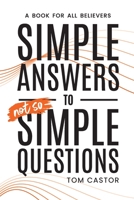 Simple Answers to Not So Simple Questions: A Book for All Believers 1735164070 Book Cover