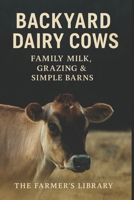 Backyard Dairy Cows 101: A Beginner’s Guide to Family Milk & Grazing: Simple Systems for Feeding, Milking, Pasture Care, Calving & Low-Input Homestead Cow Management B0G6TQTFVC Book Cover
