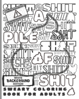 Sweary Coloring Book for Adults White Background Edition- A Pile of Shit: Swearing Pages to Color with Explanations & Examples - Stress Relief Colorin B092PJ9CKG Book Cover