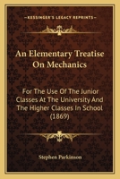 An Elementary Treatise On Mechanics: For The Use Of The Junior Classes At The University And The Higher Classes In School 0548828695 Book Cover