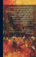 Complete History of the Epoch Making XXXI Triennial Conclave of the Grand Encampment Knights Templar of the United States, With a Concise History of Templarism From its Inception 1021408107 Book Cover