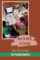 How To Work In Fashion: Tips To Surviving The Fashion Industry: How To Be In The Fashion Industry B09BGF91S6 Book Cover