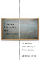 Between Education and Catastrophe: The Battle over Public Schooling in Postwar Manitoba 0773548270 Book Cover