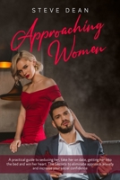 Approaching Women: A Practical Guide to Seducing Her, Take Her on Date, Getting Her Into the Bed and Win Her Heart the Secrets to Eliminate Approach Anxiety and Increase Your Social Confidence 1661570151 Book Cover