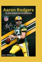 Aaron Rodgers: The Quarterback Icon of a Generation B0CDNM82YL Book Cover