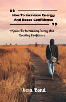 How To Increase Energy And Boost Confidence: A Guide To Increasing Energy And Boosting Confidence B0C9KTRJTX Book Cover