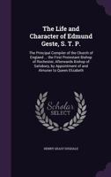 The Life and Character of Edmund Geste, S. T. P.: The Principal Compiler of the Church of England ... the First Protestant Bishop of Rochester, Afterwards Bishop of Salisbury, by Appointment of and Al 0554612364 Book Cover