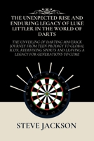 THE UNEXPECTED RISE AND ENDURING LEGACY OF LUKE LITTLER IN THE WORLD OF DARTS: The Unveiling of Darting Maverick Journey from Teen Prodigy to Global Icon, Redefining Sports and Leaving a Legacy B0CRTV8MF1 Book Cover