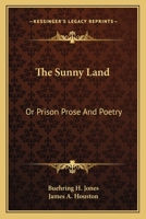 The sunny Land; Prison Prose and Poetry,: containing the Production of the ablest Writers in the South, and Prison lays of distinguished Confederate officers 1146208995 Book Cover