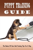 Puppy Training Guide: The Basics Of Care And Training Tips For A Dog: Steps To Train Your Dog In A Few Minutes B09BYN3C18 Book Cover