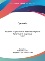 Opuscula: Accedunt Trapezuntinae Historiae Scriptores Panaretus Et Eugenicus (1832) 1167021614 Book Cover