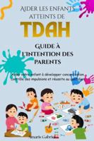 Aider les enfants atteints de TDAH : Guide à l'intention des parents: Aider votre enfant à développer concentration, contrôle des impulsions et réussite au quotidien. B0G4H3HS7C Book Cover