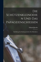 Die Schützenkleinodien Und Das Papageienschiessen: Ein Beitrag Zur Kulturgeschichte Des Mittelalters 1017591636 Book Cover
