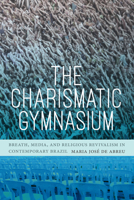 The Charismatic Gymnasium: Breath, Media, and Religious Revivalism in Contemporary Brazil 1478009713 Book Cover