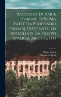 Raccolta di varie targhe di Roma fatte da professori primarj, disegnate, ed intagliate da Filippo Juvarra, architetto 1018599029 Book Cover