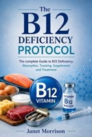 The B12 Deficiency Protocol: The complete Guide to B12 Deficiency, Absorption, Treating, Supplement and Treatment B0HFBW81G4 Book Cover