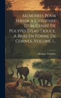Memoires Pour Servir A L'histoire D'un Genre De Polypes D'eau Douce, A Bras En Forme De Cornes, Volume 1... (French Edition) B0CMDCNVFR Book Cover