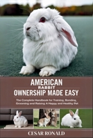 American Rabbit Ownership Made Easy: The Complete Handbook For Training, Bonding, Grooming and Raising a Happy And Healthy Pet (The Rabbit Encyclopedia) B0F6TM288Y Book Cover