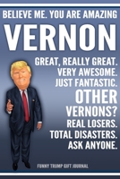 Funny Trump Journal - Believe Me. You Are Amazing Vernon Great, Really Great. Very Awesome. Just Fantastic. Other Vernons? Real Losers. Total Disasters. Ask Anyone. Funny Trump Gift Journal: Custom Ve 1710026448 Book Cover