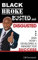 Black Broke Busted and Disgusted: and How I developed A Mindset For Success 1500762350 Book Cover
