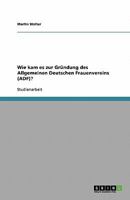 Wie kam es zur Gr?ndung des Allgemeinen Deutschen Frauenvereins (ADF)? 3638902196 Book Cover