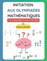 Initiation aux Olympiades Mathématiques: Un voyage dans l’univers des défis - ( Solutions Détaillées ) (French Edition) B0F1TJ55PV Book Cover