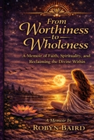 From Worthiness to Wholeness: A Memoir by Robyn Baird B0GVYQYR8B Book Cover