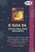 O Guia da Apicultura para Iniciantes: O guia completo para criar abelhas, aumentar suas colônias e fazer sua colmeia prosperar 8835417953 Book Cover