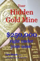 Your Hidden Gold Mine: $250,000 Right Under Your Nose! 149034019X Book Cover